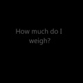 8 My weight