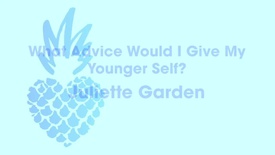 Juliette Garden - What Advice Would I Give To My Younger Self 