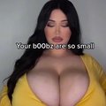Your boobs are so small