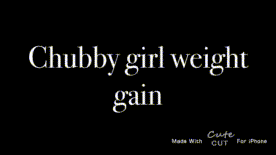 Chubby girl weight gain